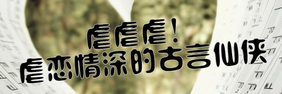 虐虐虐！虐戀情深的古言仙俠